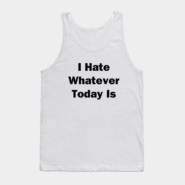 I Hate Whatver Today Is Tank Top by topher